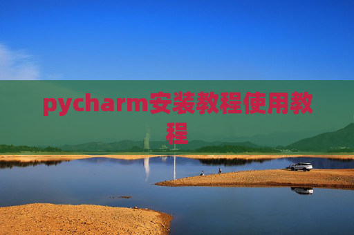 pycharm安装教程使用教程 pycharm安装教程使用教程